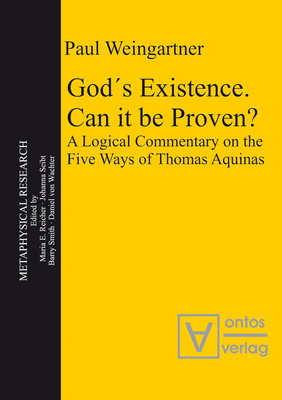 Gods Existence. Can It Be Proven?: A Logical Commentary on the Five Ways of Thomas Aquinas - Weingartner, Paul