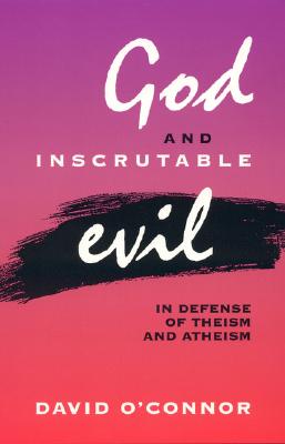 God and Inscrutable Evil: In Defense of Theism and Atheism - O'Connor, David