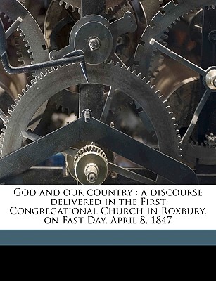 God and Our Country: A Discourse Delivered in the First Congregational Church in Roxbury, on Fast Day, April 8, 1847 Volume 2 - Putnam, George