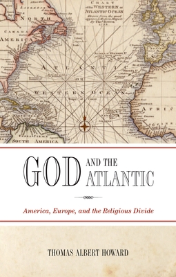 God and the Atlantic: America, Europe, and the Religious Divide - Howard, Thomas Albert