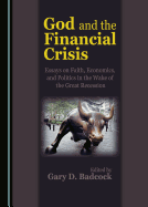 God and the Financial Crisis: Essays on Faith, Economics, and Politics in the Wake of the Great Recession