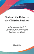 God and the Universe, the Christian Position: A Symposium by S. C. Carpenter, M. C. D'Arcy, and Bertram Lee Woolf