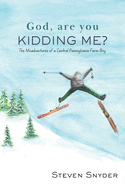 God, Are You Kidding Me?: The Misadventures of a Central Pennsylvania Farm Boy