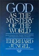 God as the Mystery of the World: On the Foundation of the Theology of the Crucified One in the Dispute Between Theism and Atheism - Jungel, Eberhard, and Jngel, Eberhard