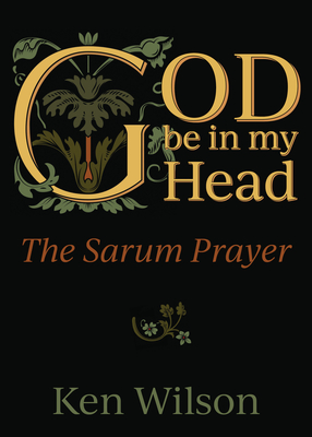 God Be in My Head: The Sarum Prayer - Wilson, Ken