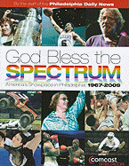 God Bless the Spectrum: America's Showplace in Philadelphia: 1967-2009