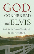 God, Cornbread, and Elvis: Pondering the Things of Everyday Life