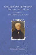 God Demands Reparation: The Holy Man of Tours: The Life of Leo Dupont
