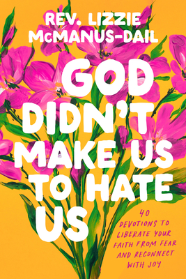 God Didn't Make Us to Hate Us: 40 Devotions to Liberate Your Faith from Fear and Reconnect with Joy - McManus-Dail, Lizzie, Rev.