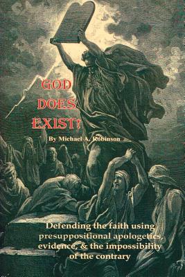 God Does Exist!: Defending the faith using pre-suppositional apologetics, evidence, and the impossibility of the contrary - Robinson, Michael A
