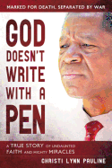 God Doesn't Write with a Pen: Marked for Death, Separated by War; Overcoming Tragedies Through Undaunted Faith and Mighty Miracles