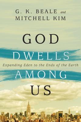 God Dwells Among Us: Expanding Eden to the Ends of the Earth - Beale, G K, and Kim, Mitchell, and Gladd, Benjamin L (Editor)