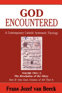 God Encountered: A Contemporary Catholic Systematic Theology, Volume Two/2: The Revelation of the Glory Part II: One God, Creator of All That Is
