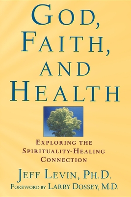 God, Faith, and Health: Exploring the Spirituality-Healing Connection - Levin, Jeff, PhD, MPH