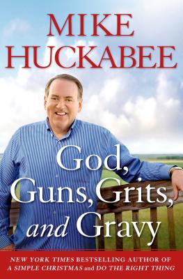 God, Guns, Grits, and Gravy: And the Dad-Gummed Gummint That Wants to Take Them Away - Huckabee, Mike