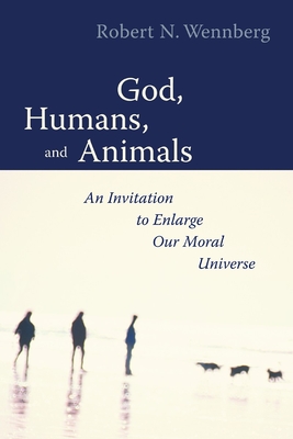 God, Humans, and Animals: An Invitation to Enlarge Our Moral Universe - Wennberg, Robert N