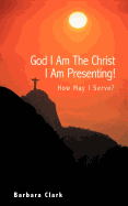 God I Am The Christ I Am Presenting!: How May I Serve?