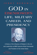 God in Eisenhower's Life, Military Career, and Presidency: A History of the Influence of Religion in His Life and Leadership as WWII Supreme Allied Commander and President of the United States