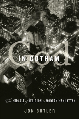 God in Gotham: The Miracle of Religion in Modern Manhattan - Butler, Jon