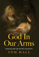 God In Our Arms: Embracing The Life You Were Created For