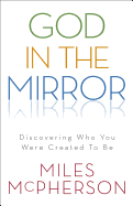 God in the Mirror: Discovering Who You Were Created to Be