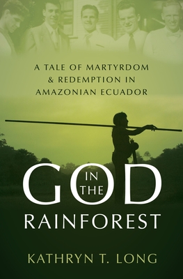 God in the Rainforest: A Tale of Martyrdom and Redemption in Amazonian Ecuador - Long, Kathryn T