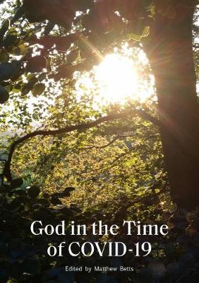 God in the Time of COVID-19: Reflections for these difficult times - Betts, Matthew (Editor), and Alban, Kevin (Foreword by), and Grady, Brendan (Contributions by)