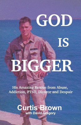 God Is Bigger: His Amazing Rescue from Abuse, Addiction, PTSD, Divorce and Despair - Gregory, David, and Brown, Curtis