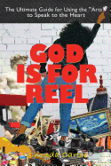 God Is for Reel: A How to and Why You Guide for Using the Arts to Speak to the Heart