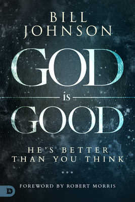 God Is Good: He's Better Than You Think - Johnson, Bill, Pastor