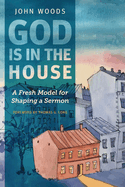 God Is in the House: A Fresh Model for Shaping a Sermon