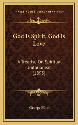 God Is Spirit, God Is Love: A Treatise on Spiritual Unitarianism (1895) - Elliot, George, Sir