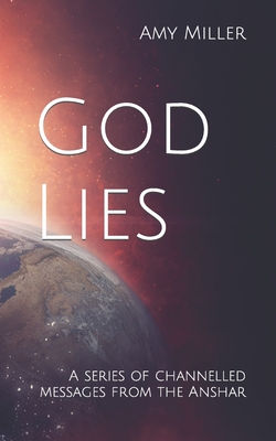 God Lies: A series of channelled messages from the Anshar - Miller, Amy Lee