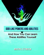 God Like Powers and Abilities: And How You Can Learn these Abilities Yourself
