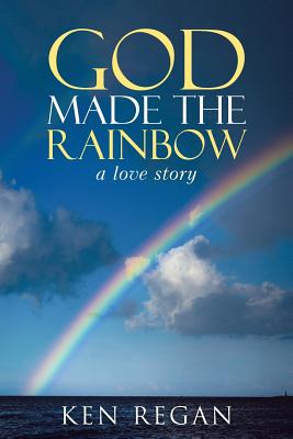 God Made The Rainbow: a love story - Regan, Ken