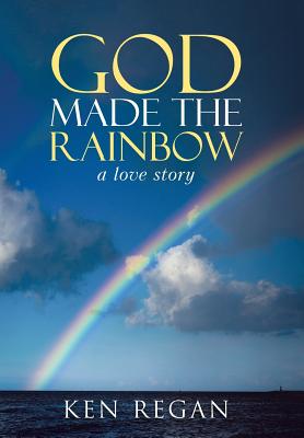 God Made The Rainbow: a love story - Regan, Ken