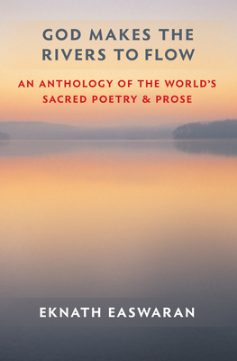 God Makes the Rivers to Flow: An Anthology of the World's Sacred Poetry and Prose - Easwaran, Eknath (Selected by)