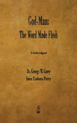 God-Man: The Word Made Flesh - Carey, George W, and Perry, Inez E
