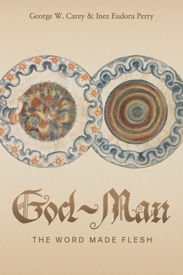 God-Man: The Word Made Flesh - Carey, George W, and Perry, Inez E, and Ledbetter, Elizabeth (Foreword by)