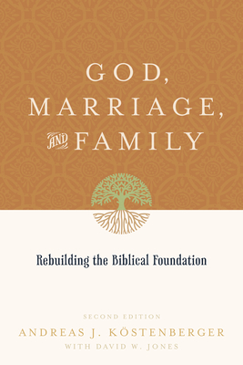 God, Marriage, and Family: Rebuilding the Biblical Foundation (Second Edition) - Kstenberger, Andreas J, and Jones, David W