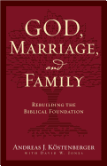 God, Marriage, and Family: Rebuilding the Biblical Foundation