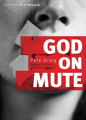 God on Mute: Engaging the Silence of Unanswered Prayer - Greig, Pete, and McLaren, Brian (Foreword by)