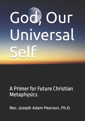 God, Our Universal Self: A Primer for Future Christian Metaphysics - Pearson, Joseph Adam