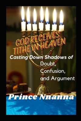 God Receives Tithe in Heaven: Casting Down Shadows of Doubt, Confusion, and Argument - Nnanna, Prince
