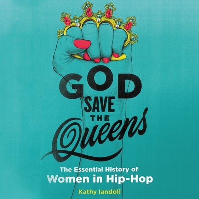 God Save the Queens: The Essential History of Women in Hip-Hop - Iandoli, Kathy (Read by), and Turpin, Bahni (Read by)