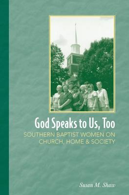 God Speaks to Us, Too: Southern Baptist Women on Church, Home, and Society - Shaw, Susan M