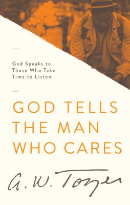 God Tells the Man Who Cares: God Speaks to Those Who Take Time to Listen - Tozer, A W, and Bailey, Anita M (Compiled by)