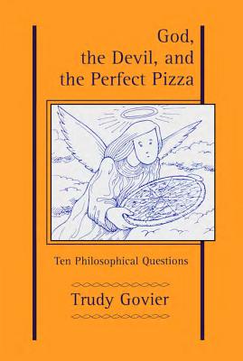 God, the Devil and the Perfect Pizza: Ten Philosophical Questions - Govier, Trudy