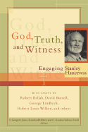 God, Truth, and Witness: Engaging Stanley Hauerwas