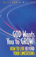 God Wants You to Grow!: How to Live Beyond Your Limitations